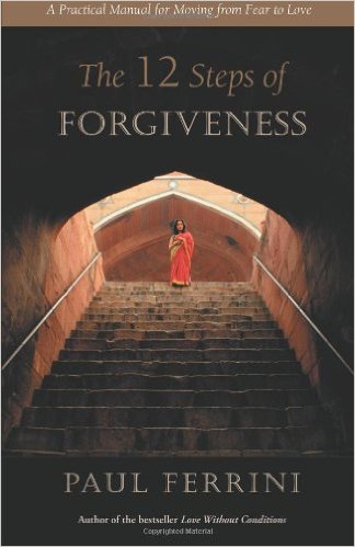 The Twelve Steps of Forgiveness: A Practical Manual for Moving from Fear to Love