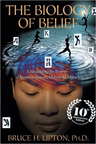 The Biology of Belief: Unleashing the Power of Consciousness, Matter & Miracles